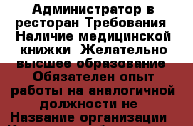 Администратор в ресторан-Требования: Наличие медицинской книжки; Желательно высшее образование; Обязателен опыт работы на аналогичной должности не › Название организации ­ Компания-работодатель › Отрасль предприятия ­ Другое › Минимальный оклад ­ 1 - Все города Работа » Вакансии   . Крым,Феодосия